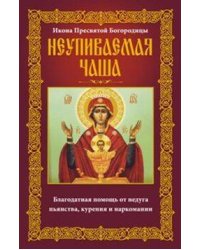 Неупиваемая Чаша. Икона Пресвятой Богородицы. Благодатная помощь от недуга пьянства, курения и нарко