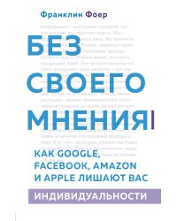 Без своего мнения. Как Google, Facebook, Amazon и Apple лишают вас индивидуальности. 2-е издание