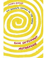 Ваш источник мотивации: Как захотеть сделать то, что нужно