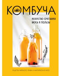 Комбуча. Искусство сочетания вкуса и пользы. Рецепты чайного гриба и напитков из него