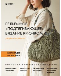 Рельефное «подтягивающее» вязание крючком. Узоры и проекты. Бестселлер из Японии