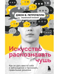 Искусство распознавать чушь. Как не дать ввести себя в заблуждение и принимать правильные решения