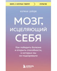 Мозг, исцеляющий себя. Как победить болезни и открыть способности, о которых мы не подозревали