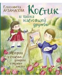 Костик и тайна настоящей дружбы. Истории о счастье, доверии и музыке заката