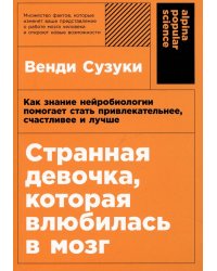 Странная девочка, которая влюбилась в мозг: Как знание нейробиологии помогает стать привлекательнее, счастливее и лучше