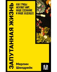 Запутанная жизнь. Как грибы меняют мир, наше сознание и наше будущее