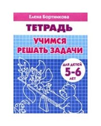 Учимся решать задачи (для детей 5-6 лет). Рабочая тетрадь