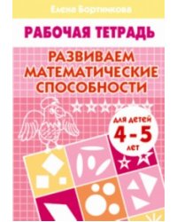 Развиваем математические способности (для детей 4-5 лет). Рабочая тетрадь.