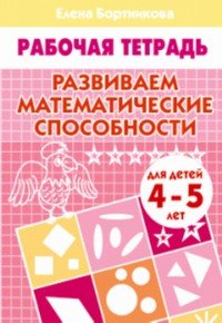 Развиваем математические способности (для детей 4-5 лет). Рабочая тетрадь.