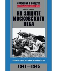 На защите московского неба. Боевой путь летчика­истребителя. 1941—1945.