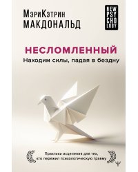 Несломленный. Находим силы, падая в бездну. Практики исцеления для тех кто пережил психологическую травму