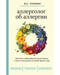 Аллерголог об аллергии. Как взять заболевание под контроль и жить полноценно в любое время года