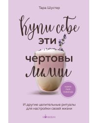 Купи себе эти чертовы лилии. И другие целительные ритуалы для настройки своей жизни