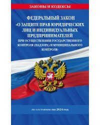 ФЗ "О защите прав юридических лиц и индивидуальных предпринимателей при осуществлении государственного контроля (надзора) и муниципального контроля" по сост. на 2024 год / ФЗ № 294-ФЗ