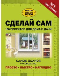 Сделай сам. 100 проектов для дома и дачи