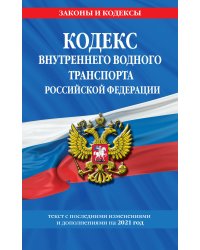 Кодекс внутреннего водного транспорта Российской Федерации: текст с изм. и доп. на 2021 г.