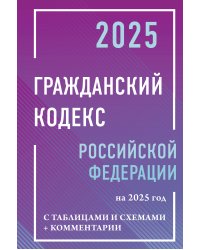 Гражданский кодекс Российской Федерации на 2025 год с таблицами и схемами + комментарии