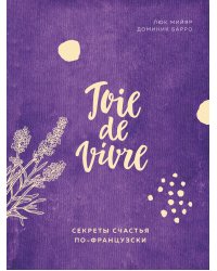 Joie de vivre. Секреты счастья по-французски