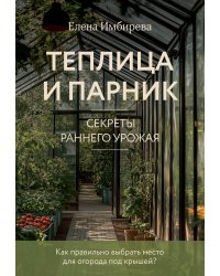 Теплица и парник. Секреты раннего урожая (новое оформление)