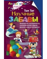 Научные забавы. Физические эксперименты, геометрические задачи, фокусы, игры и самоделки