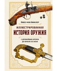 Иллюстрированная история оружия: С древнейших времен до начала XIX века