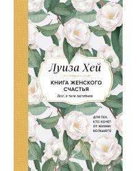 Книга женского счастья. Все, о чем мечтаю... Для тех, кто хочет от жизни большего. (Оформление белые цветы)