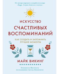 Искусство счастливых воспоминаний. Как создать и запомнить лучшие моменты