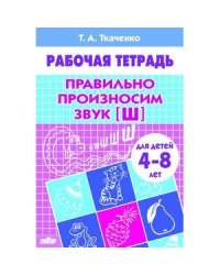 Правильно произносим звук [Ш] (для детей 4-8 лет). Рабочая тетрадь