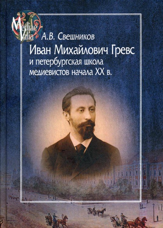 Иван Михайлович Гревс и петербургская школа медиевистов начала ХХ в. Судьба научного сообщества