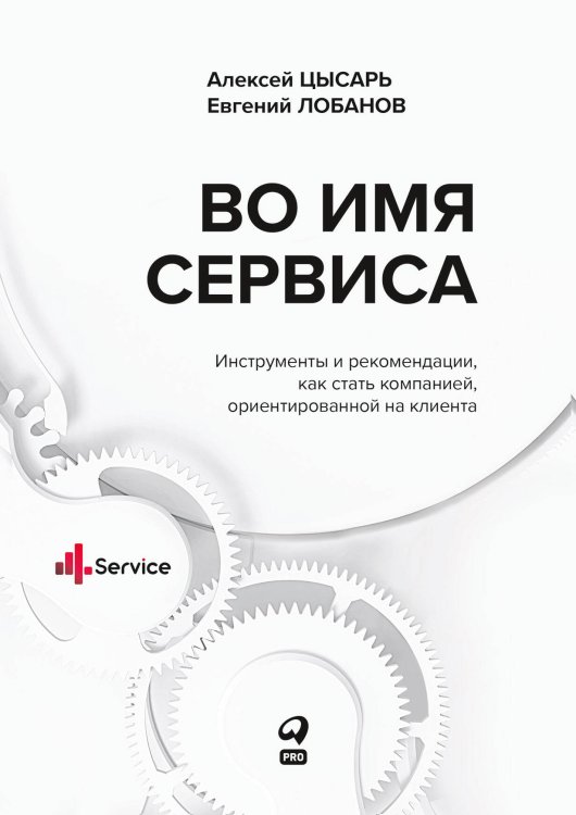 Во имя Сервиса. Инструменты и рекомендации, как стать компанией, ориентированной на клиента