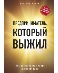 Предприниматель, который выжил. Как не погубить бизнес и инвестиции