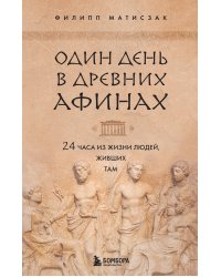 Один день в Древних Афинах. 24 часа из жизни людей, живших там