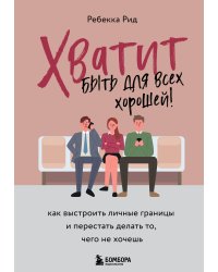 Хватит быть для всех хорошей! Как выстроить личные границы и перестать делать то, чего не хочешь