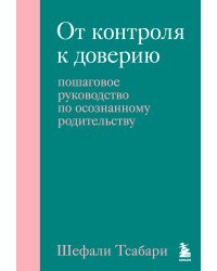 От контроля к доверию. Пошаговое руководство по осознанному родительству