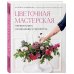 Цветочная мастерская. Первая книга начинающего флориста