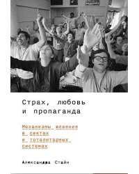 Страх, любовь и пропаганда: Механизмы влияния в сектах и тоталитарных системах