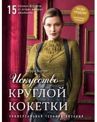 Искусство Круглой Кокетки. Универсальная техника и 15 вязаных шедевров от лучших мировых дизайнеров