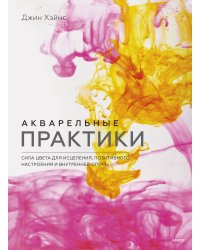 Акварельные практики. Сила цвета для исцеления, позитивного настроения и внутренней опоры