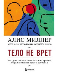 Тело не врет. Как детские психологические травмы отражаются на нашем здоровье