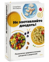 Не заставляйте доедать! Психология здорового питания для детей и родителей