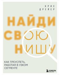 Найди свою нишу. Как преуспеть, работая в узком сегменте