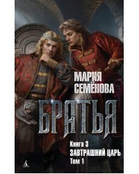 Братья. Книга 3. Завтрашний царь. Том 1