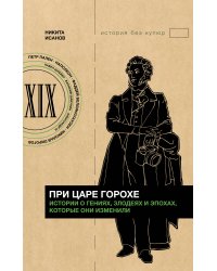 При царе Горохе. Истории о гениях, злодеях и эпохах, которые они изменили