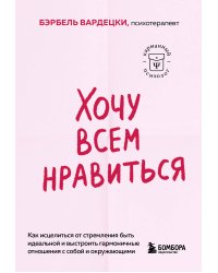 Хочу всем нравиться. Как исцелиться от стремления быть идеальной и выстроить гармоничные отношения с собой и окружающими