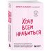 Хочу всем нравиться. Как исцелиться от стремления быть идеальной и выстроить гармоничные отношения с собой и окружающими