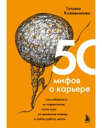 50 мифов о карьере. Как избавиться от стереотипов, взять курс на движение вперед и найти работу мечты