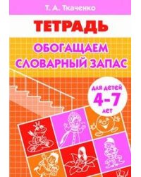 Обогащаем словарный запас (для детей 4-7 лет). Рабочая тетрадь