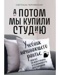 А потом мы купили студию. Учебник начинающего раннтье, или всё об инвестициях в недвижимость для чайников