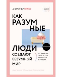 Как разумные люди создают безумный мир. Обновленное издание