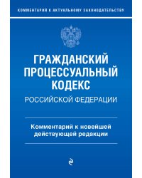 Гражданский процессуальный кодекс Российской Федерации. Комментарий к новейшей действующей редакции / ГПК РФ